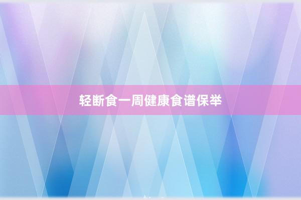 轻断食一周健康食谱保举